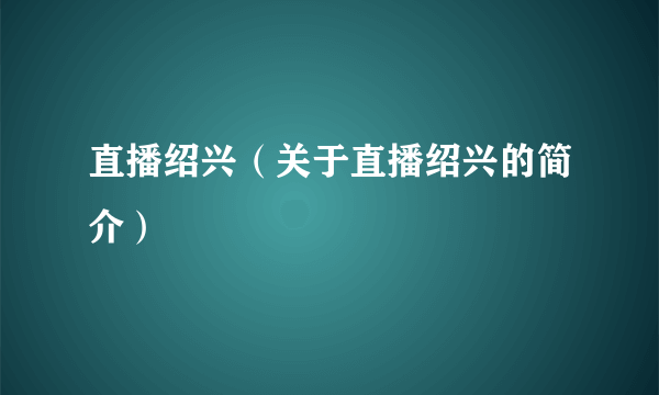 直播绍兴（关于直播绍兴的简介）