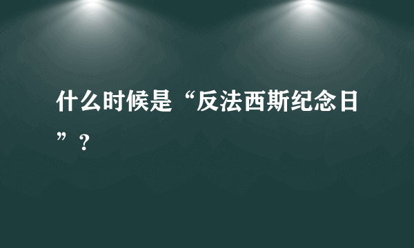 什么时候是“反法西斯纪念日”?