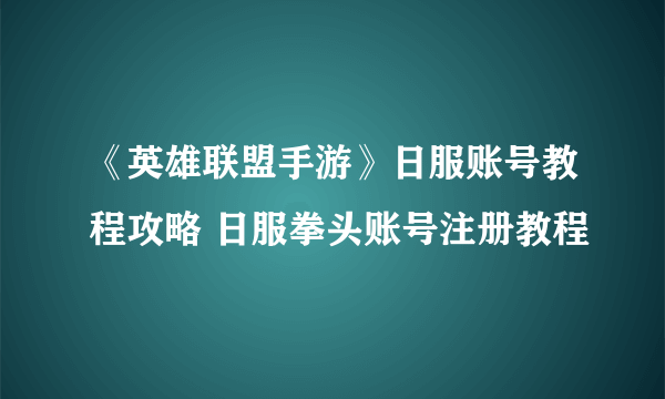 《英雄联盟手游》日服账号教程攻略 日服拳头账号注册教程