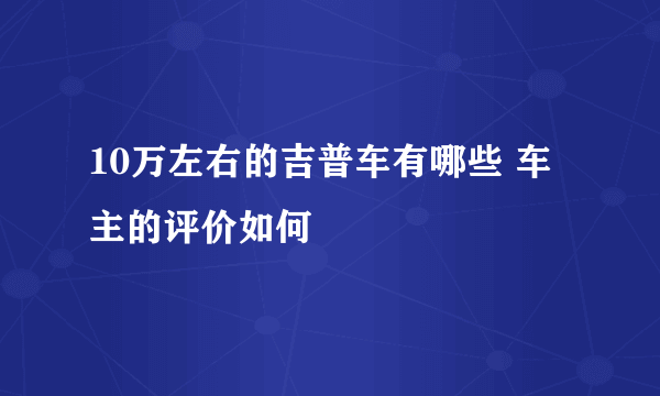 10万左右的吉普车有哪些 车主的评价如何