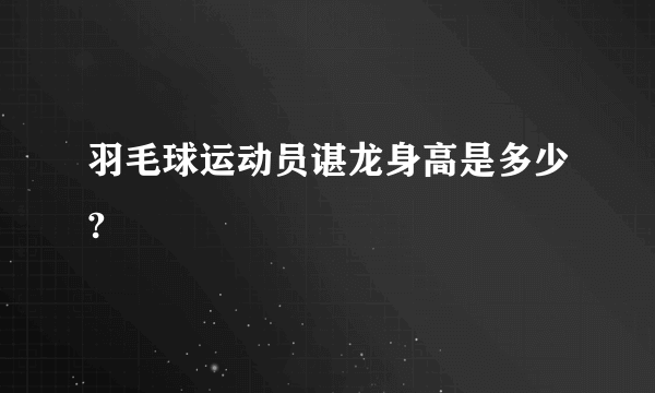 羽毛球运动员谌龙身高是多少?