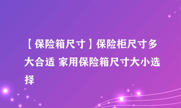 【保险箱尺寸】保险柜尺寸多大合适 家用保险箱尺寸大小选择