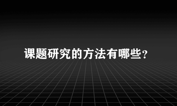 课题研究的方法有哪些？