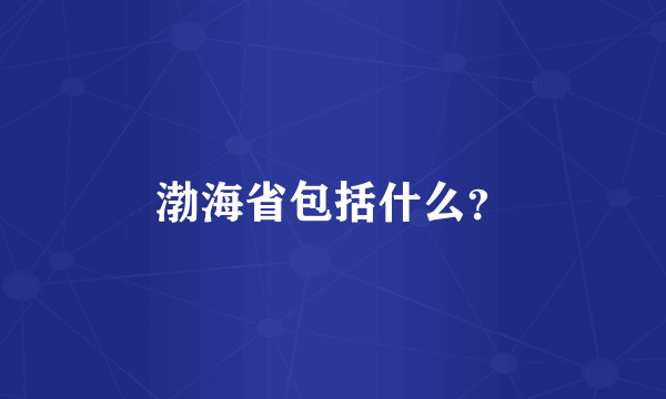 渤海省包括什么？