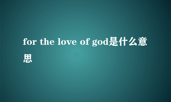 for the love of god是什么意思