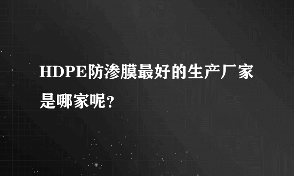 HDPE防渗膜最好的生产厂家是哪家呢？