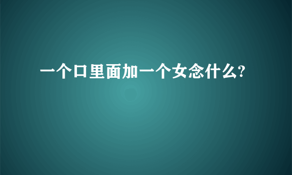 一个口里面加一个女念什么?