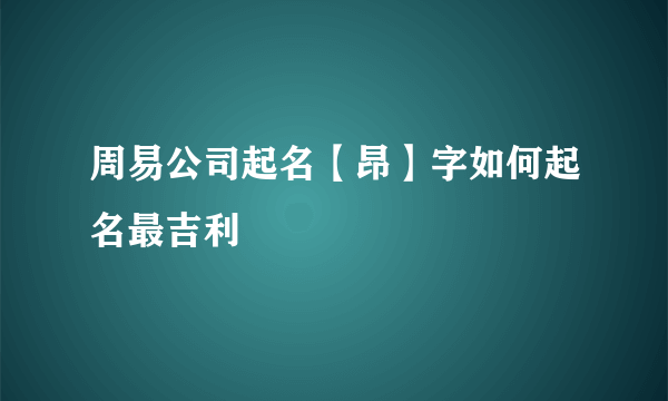 周易公司起名【昂】字如何起名最吉利