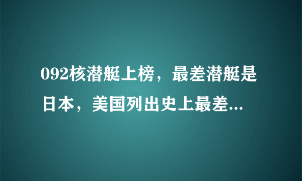 092核潜艇上榜，最差潜艇是日本，美国列出史上最差5型潜艇