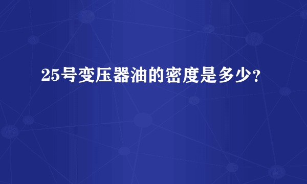 25号变压器油的密度是多少？