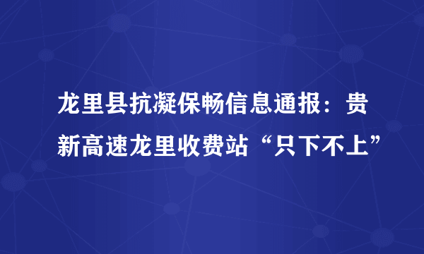 龙里县抗凝保畅信息通报：贵新高速龙里收费站“只下不上”