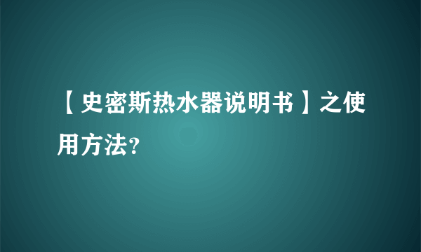 【史密斯热水器说明书】之使用方法？