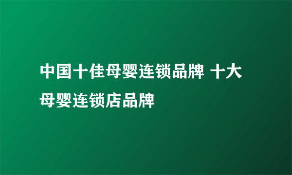 中国十佳母婴连锁品牌 十大母婴连锁店品牌