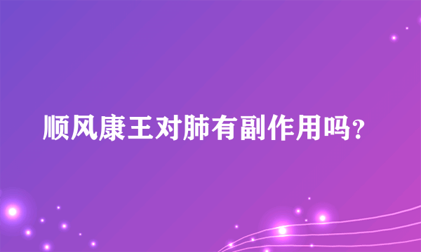 顺风康王对肺有副作用吗？