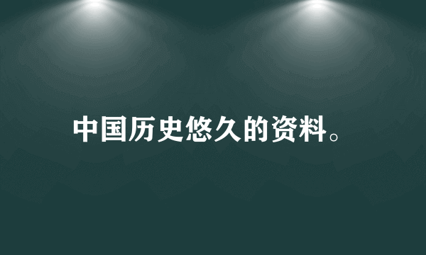 中国历史悠久的资料。