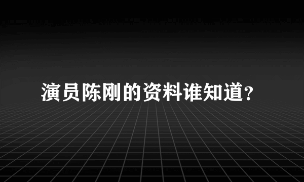 演员陈刚的资料谁知道？