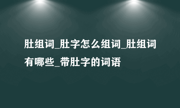 肚组词_肚字怎么组词_肚组词有哪些_带肚字的词语