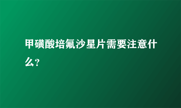 甲磺酸培氟沙星片需要注意什么？