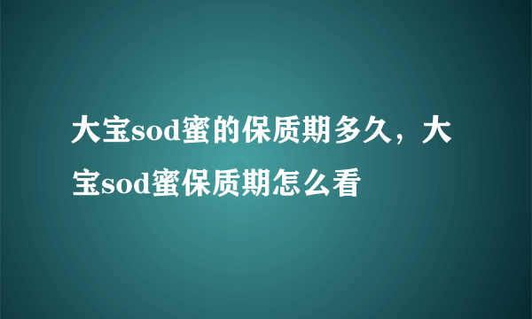 大宝sod蜜的保质期多久，大宝sod蜜保质期怎么看