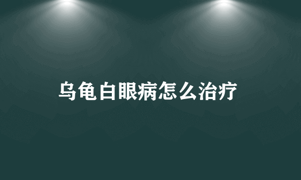 乌龟白眼病怎么治疗 