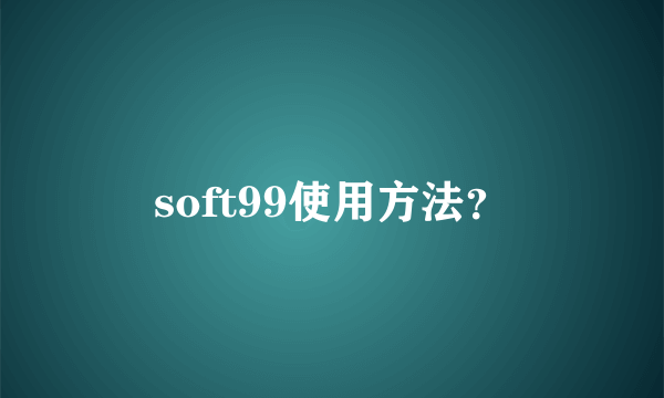 soft99使用方法？