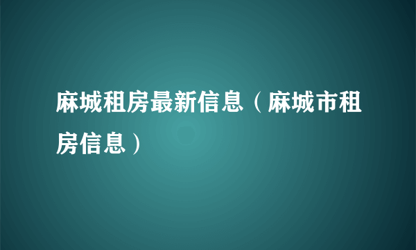 麻城租房最新信息（麻城市租房信息）