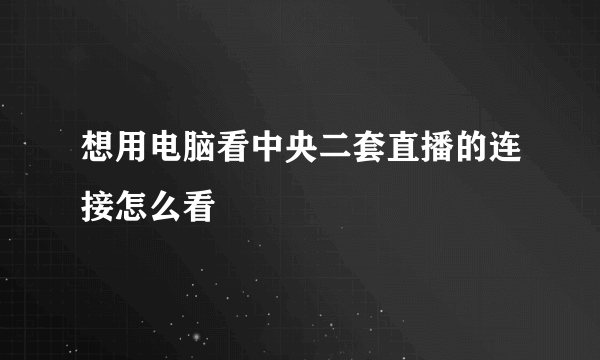 想用电脑看中央二套直播的连接怎么看