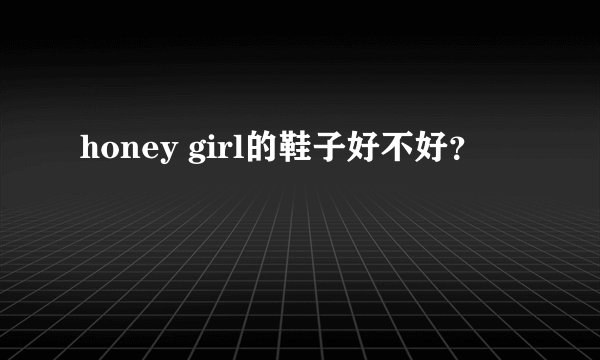 honey girl的鞋子好不好？