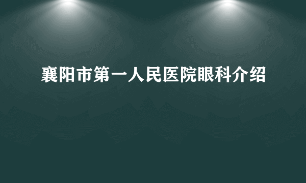 襄阳市第一人民医院眼科介绍