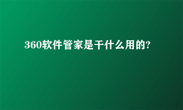 360软件管家是干什么用的?