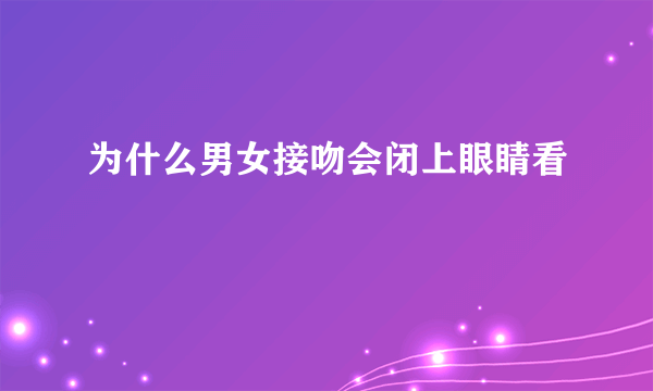 为什么男女接吻会闭上眼睛看