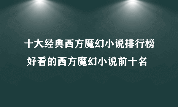 十大经典西方魔幻小说排行榜 好看的西方魔幻小说前十名