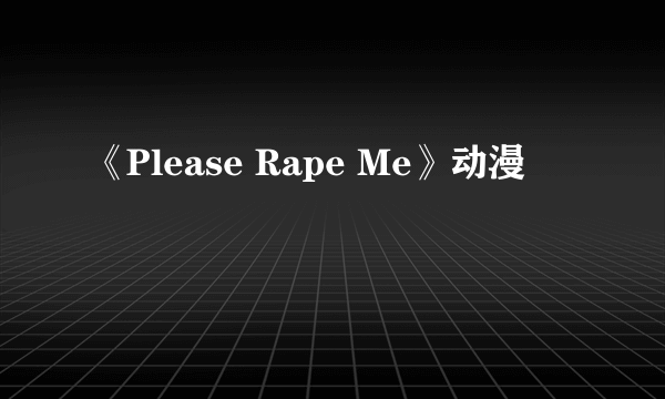 《Please Rape Me》动漫