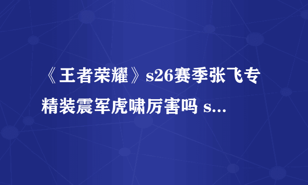 《王者荣耀》s26赛季张飞专精装震军虎啸厉害吗 s26赛季张飞专精装虎啸厉害吗