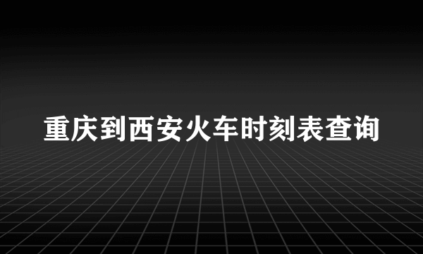 重庆到西安火车时刻表查询