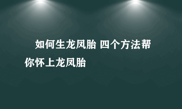 ​如何生龙凤胎 四个方法帮你怀上龙凤胎