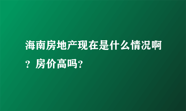 海南房地产现在是什么情况啊？房价高吗？