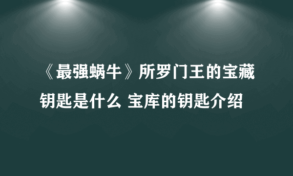 《最强蜗牛》所罗门王的宝藏钥匙是什么 宝库的钥匙介绍