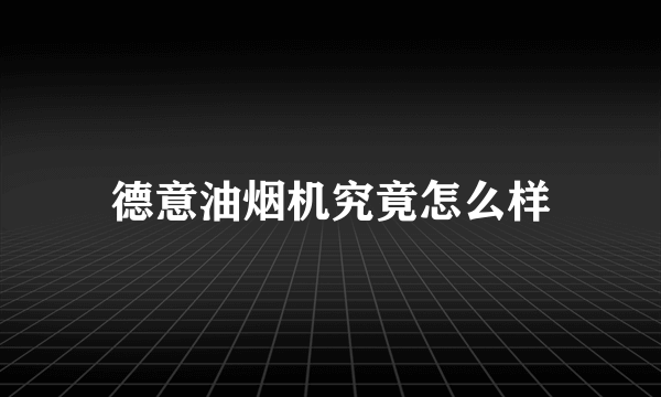 德意油烟机究竟怎么样