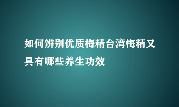 如何辨别优质梅精台湾梅精又具有哪些养生功效