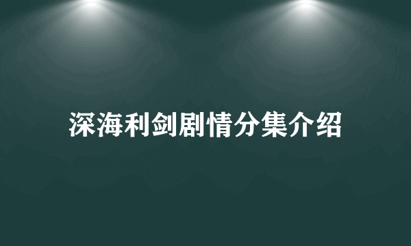 深海利剑剧情分集介绍