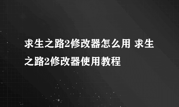 求生之路2修改器怎么用 求生之路2修改器使用教程