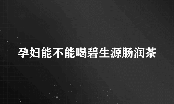 孕妇能不能喝碧生源肠润茶