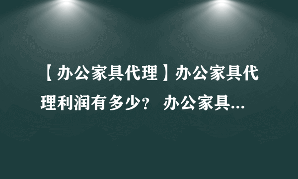 【办公家具代理】办公家具代理利润有多少？ 办公家具代理哪些品牌好