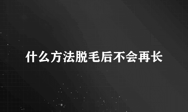 什么方法脱毛后不会再长