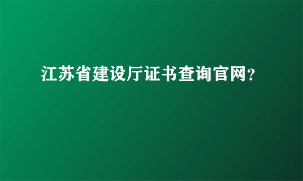 江苏省建设厅证书查询官网？