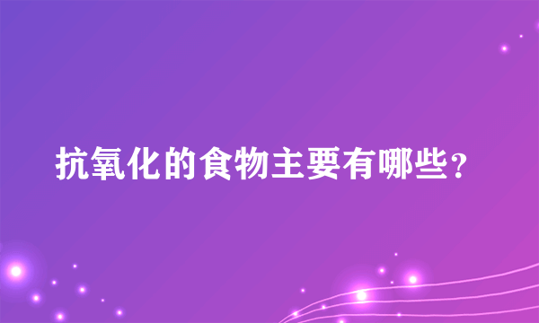 抗氧化的食物主要有哪些？