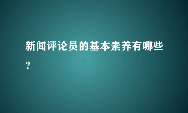 新闻评论员的基本素养有哪些？