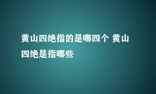 黄山四绝指的是哪四个 黄山四绝是指哪些