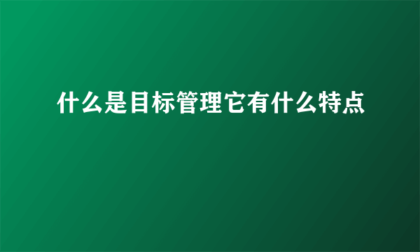 什么是目标管理它有什么特点